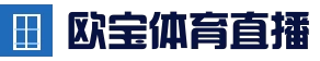 欧宝体育（官方)-热门直播-足球赛事-官方入口 - OUBAO SPORTS